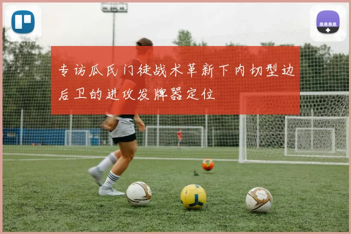 专访瓜氏门徒战术革新下内切型边后卫的进攻发牌器定位